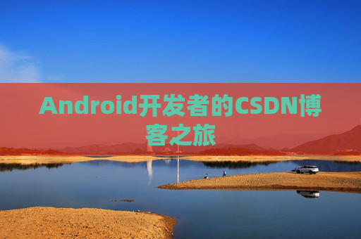 Android开发者的CSDN博客之旅 Android开发者的CSDN博客之旅